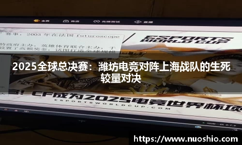 2025全球总决赛：潍坊电竞对阵上海战队的生死较量对决