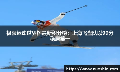极限运动世界杯最新积分榜：上海飞盘队以99分稳居第一