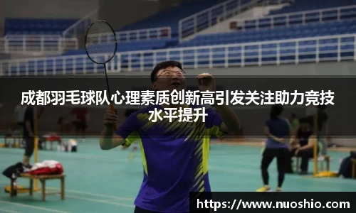 成都羽毛球队心理素质创新高引发关注助力竞技水平提升
