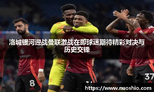 洛城银河迎战曼联激战在即球迷期待精彩对决与历史交锋
