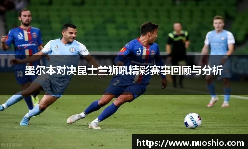 墨尔本对决昆士兰狮吼精彩赛事回顾与分析